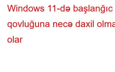 Windows 11-də başlanğıc qovluğuna necə daxil olmaq olar