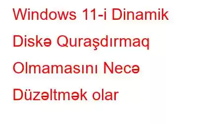 Windows 11-i Dinamik Diskə Quraşdırmaq Olmamasını Necə Düzəltmək olar