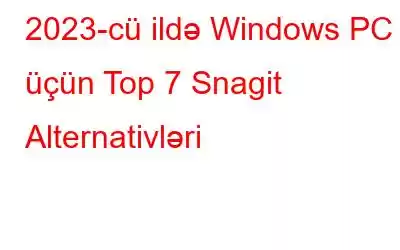 2023-cü ildə Windows PC üçün Top 7 Snagit Alternativləri