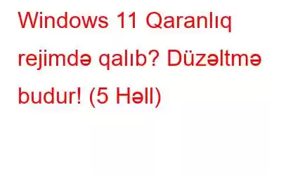 Windows 11 Qaranlıq rejimdə qalıb? Düzəltmə budur! (5 Həll)