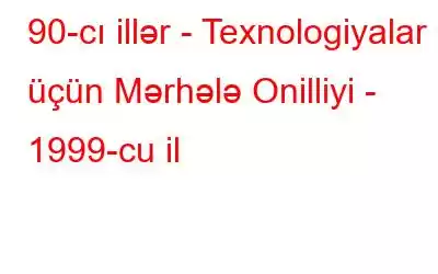 90-cı illər - Texnologiyalar üçün Mərhələ Onilliyi - 1999-cu il