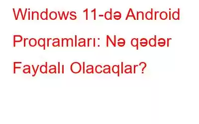 Windows 11-də Android Proqramları: Nə qədər Faydalı Olacaqlar?