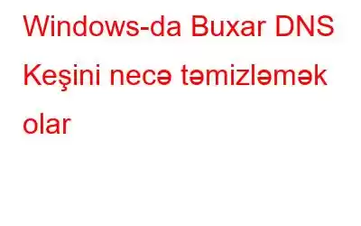 Windows-da Buxar DNS Keşini necə təmizləmək olar