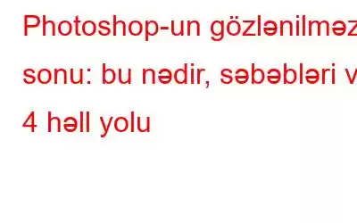 Photoshop-un gözlənilməz sonu: bu nədir, səbəbləri və 4 həll yolu