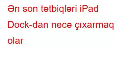 Ən son tətbiqləri iPad Dock-dan necə çıxarmaq olar