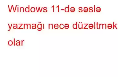 Windows 11-də səslə yazmağı necə düzəltmək olar