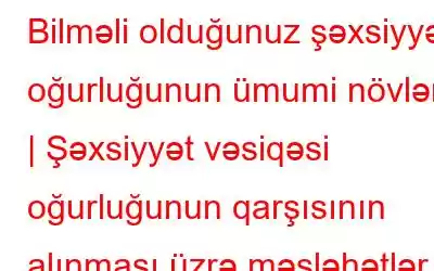 Bilməli olduğunuz şəxsiyyət oğurluğunun ümumi növləri | Şəxsiyyət vəsiqəsi oğurluğunun qarşısının alınması üzrə məsləhətlər və həllər