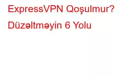 ExpressVPN Qoşulmur? Düzəltməyin 6 Yolu