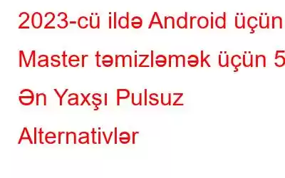 2023-cü ildə Android üçün Master təmizləmək üçün 5 Ən Yaxşı Pulsuz Alternativlər