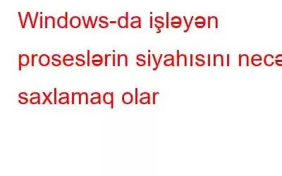 Windows-da işləyən proseslərin siyahısını necə saxlamaq olar