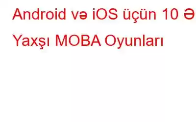 Android və iOS üçün 10 Ən Yaxşı MOBA Oyunları