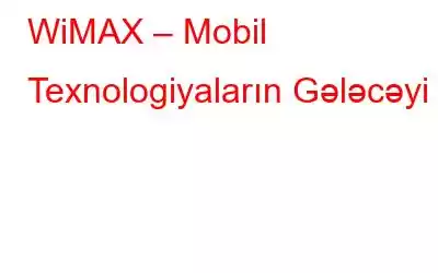 WiMAX – Mobil Texnologiyaların Gələcəyi