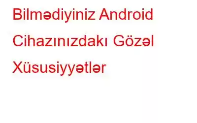 Bilmədiyiniz Android Cihazınızdakı Gözəl Xüsusiyyətlər