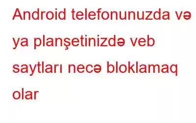 Android telefonunuzda və ya planşetinizdə veb saytları necə bloklamaq olar