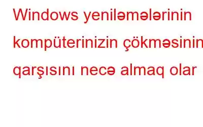 Windows yeniləmələrinin kompüterinizin çökməsinin qarşısını necə almaq olar