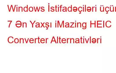 Windows İstifadəçiləri üçün 7 Ən Yaxşı iMazing HEIC Converter Alternativləri