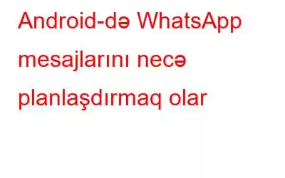 Android-də WhatsApp mesajlarını necə planlaşdırmaq olar