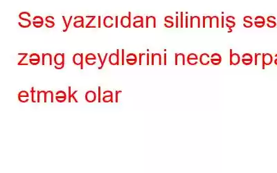 Səs yazıcıdan silinmiş səsli zəng qeydlərini necə bərpa etmək olar