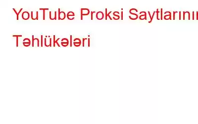 YouTube Proksi Saytlarının Təhlükələri