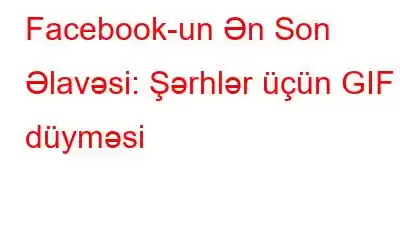 Facebook-un Ən Son Əlavəsi: Şərhlər üçün GIF düyməsi