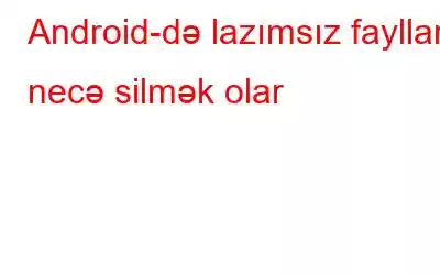 Android-də lazımsız faylları necə silmək olar