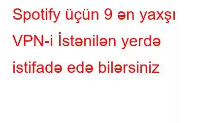 Spotify üçün 9 ən yaxşı VPN-i İstənilən yerdə istifadə edə bilərsiniz