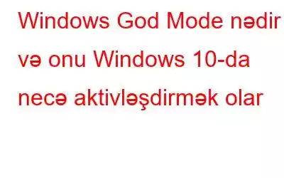 Windows God Mode nədir və onu Windows 10-da necə aktivləşdirmək olar