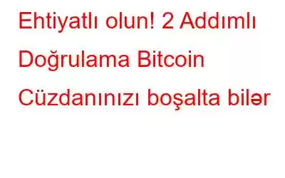 Ehtiyatlı olun! 2 Addımlı Doğrulama Bitcoin Cüzdanınızı boşalta bilər