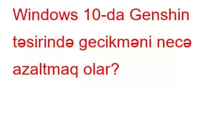 Windows 10-da Genshin təsirində gecikməni necə azaltmaq olar?