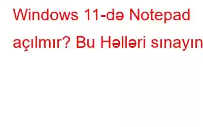 Windows 11-də Notepad açılmır? Bu Həlləri sınayın!