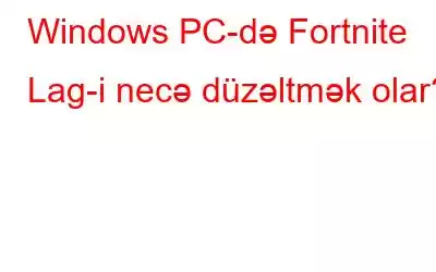 Windows PC-də Fortnite Lag-i necə düzəltmək olar?