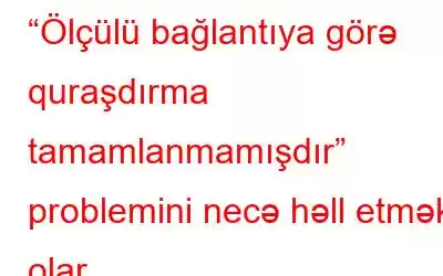 “Ölçülü bağlantıya görə quraşdırma tamamlanmamışdır” problemini necə həll etmək olar