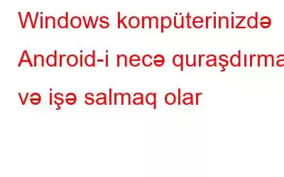 Windows kompüterinizdə Android-i necə quraşdırmaq və işə salmaq olar