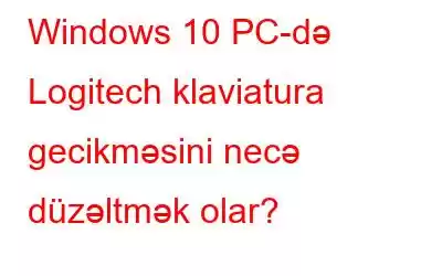 Windows 10 PC-də Logitech klaviatura gecikməsini necə düzəltmək olar?