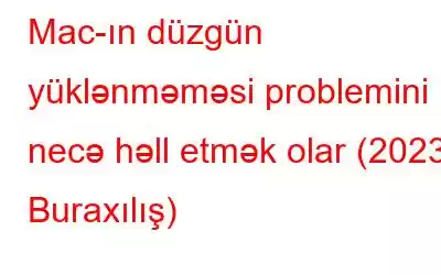 Mac-ın düzgün yüklənməməsi problemini necə həll etmək olar (2023 Buraxılış)