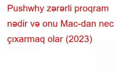 Pushwhy zərərli proqram nədir və onu Mac-dan necə çıxarmaq olar (2023)