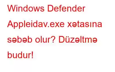 Windows Defender Appleidav.exe xətasına səbəb olur? Düzəltmə budur!