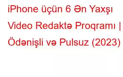 iPhone üçün 6 Ən Yaxşı Video Redaktə Proqramı | Ödənişli və Pulsuz (2023)