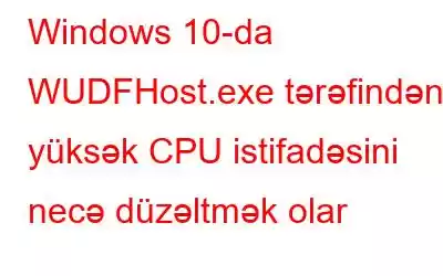 Windows 10-da WUDFHost.exe tərəfindən yüksək CPU istifadəsini necə düzəltmək olar