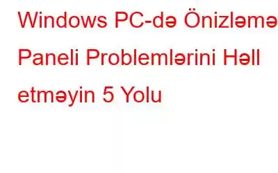 Windows PC-də Önizləmə Paneli Problemlərini Həll etməyin 5 Yolu