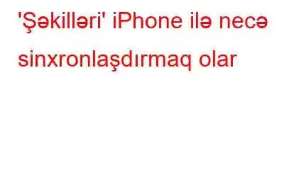 'Şəkilləri' iPhone ilə necə sinxronlaşdırmaq olar