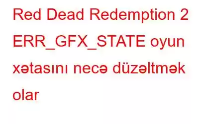 Red Dead Redemption 2 ERR_GFX_STATE oyun xətasını necə düzəltmək olar