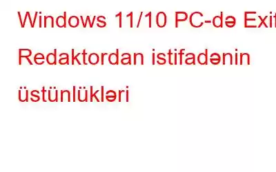 Windows 11/10 PC-də Exif Redaktordan istifadənin üstünlükləri