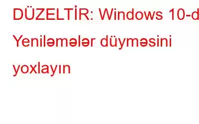 DÜZELTİR: Windows 10-da Yeniləmələr düyməsini yoxlayın