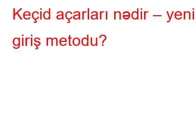 Keçid açarları nədir – yeni giriş metodu?