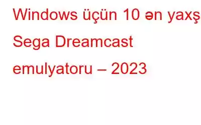 Windows üçün 10 ən yaxşı Sega Dreamcast emulyatoru – 2023