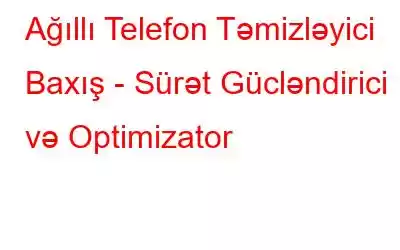 Ağıllı Telefon Təmizləyici Baxış - Sürət Gücləndirici və Optimizator