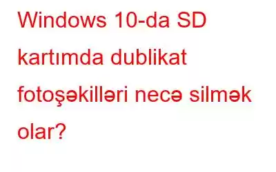 Windows 10-da SD kartımda dublikat fotoşəkilləri necə silmək olar?