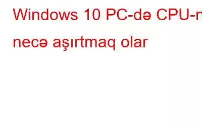 Windows 10 PC-də CPU-nu necə aşırtmaq olar