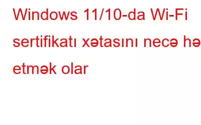 Windows 11/10-da Wi-Fi sertifikatı xətasını necə həll etmək olar